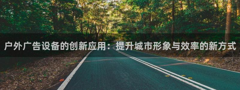 杏宇平台代理多少钱一个：户外广告设备的创