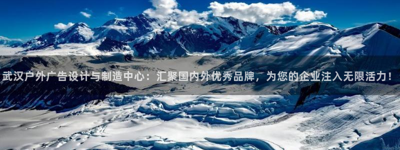 杏宇平台怎么样：武汉户外广告设计与制造中心：汇聚国内外优秀品牌，为您的企业注入无限活力！