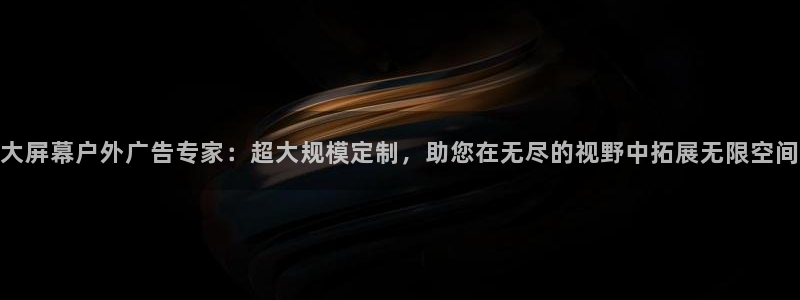 杏宇平台好吗：大屏幕户外广告专家：超大规