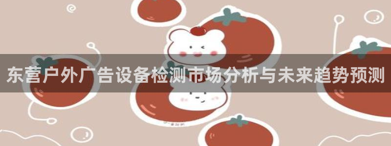 杏宇平台代理多少钱一个月：东营户外广告设备检测市场分析与未来趋势预测