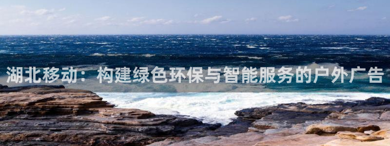 杏宇平台好吗：湖北移动：构建绿色环保与智能服务的户外广告