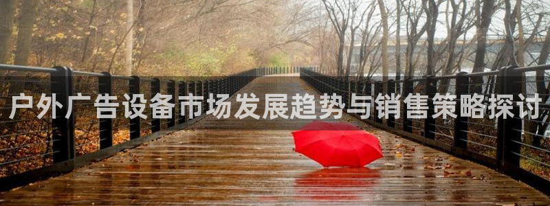 杏宇平台怎么样赚钱：户外广告设备市场发展趋势与销售策略探讨