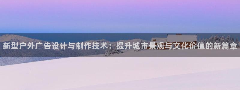 杏宇平台代理怎么赚钱的：新型户外广告设计与制作技术：提升城市景观与文化价值的新篇章