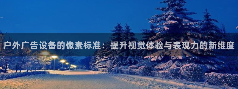 杏宇平台登录步骤是什么:户外广告设备的像 杏宇平台登录步骤是什么:户外广告设备的像