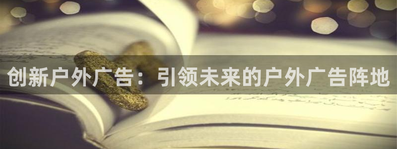 杏宇平台好吗：创新户外广告：引领未来的户