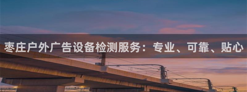 杏宇平台代理多少钱一次：枣庄户外广告设备检测服务：专业、可靠、贴心