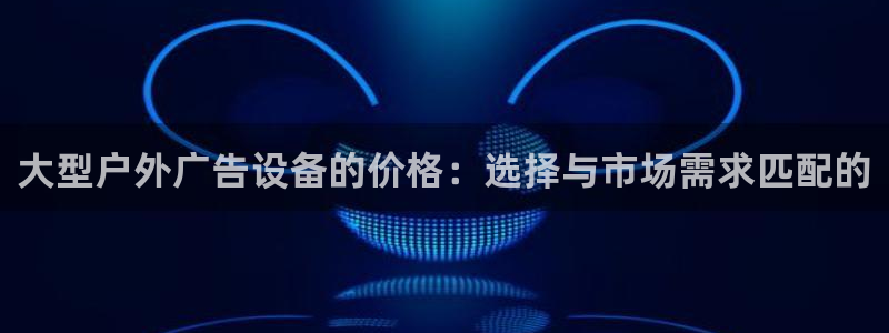 杏宇平台主管：大型户外广告设备的价格：选