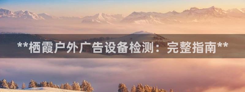 杏宇平台开户：**栖霞户外广告设备检测：完整指南**