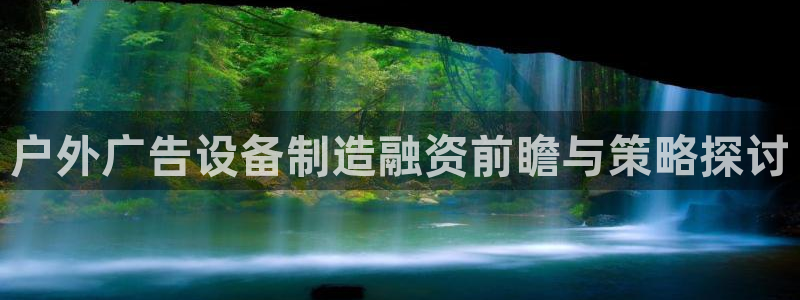 杏宇平台开户：户外广告设备制造融资前瞻与策略探讨