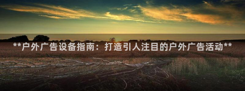 杏宇平台怎么样：**户外广告设备指南：打