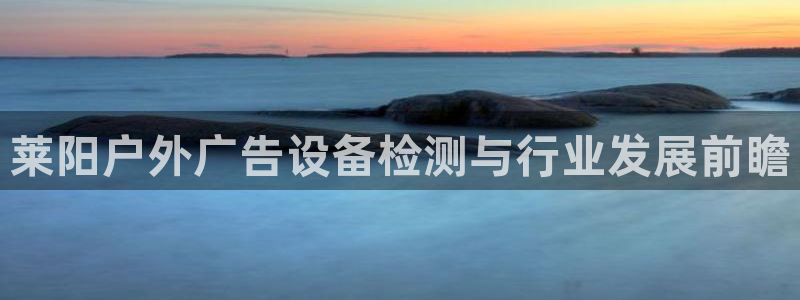 杏宇代理注册：莱阳户外广告设备检测与行业发展前瞻