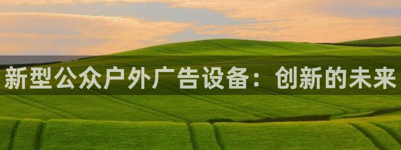 杏宇平台代理怎么样赚钱：新型公众户外广告设备：创新的未来