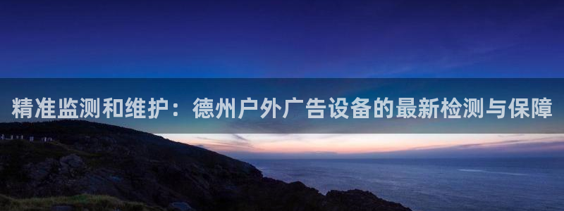 杏宇平台怎么样知乎：精准监测和维护：德州