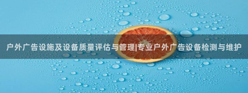 杏宇平台好吗：户外广告设施及设备质量评估与管理|专业户外广告设备检测与维护