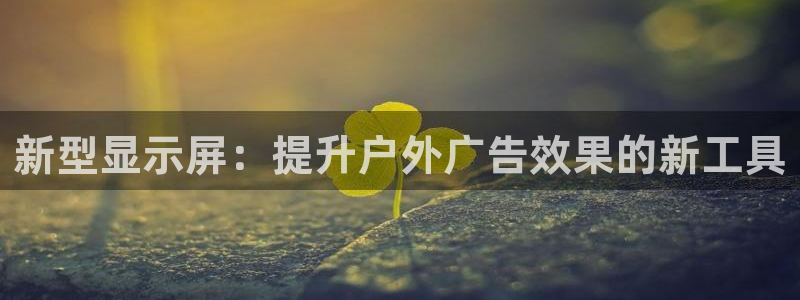 杏宇平台代理多少钱一个月：新型显示屏：提升户外广告效果的新工具