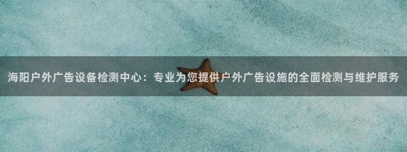 杏宇平台代理怎么赚钱：海阳户外广告设备检测中心：专业为您提供户外广告设施的全面检测与维护服务
