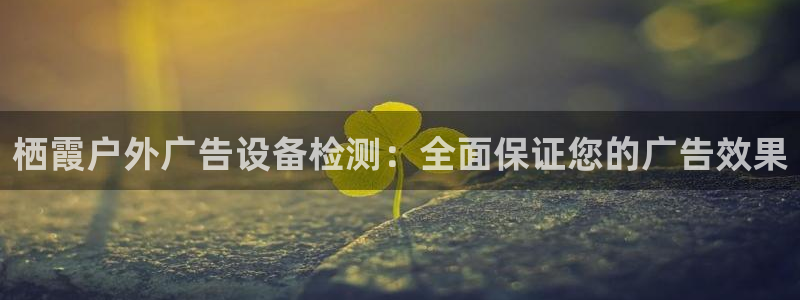 杏宇平台注册地址：栖霞户外广告设备检测：