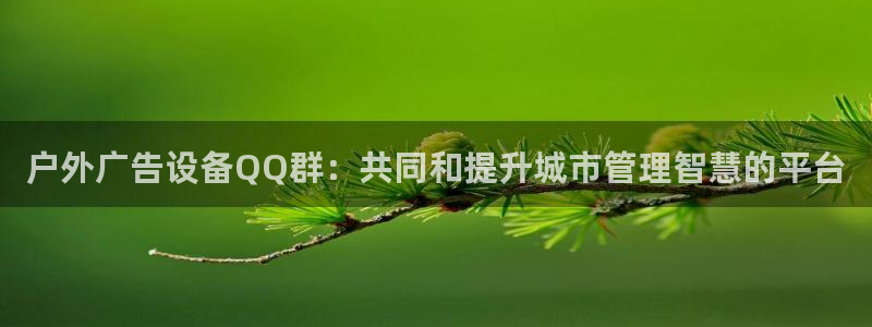 杏宇平台怎么样赚钱：户外广告设备QQ群：共同和提升城市管理智慧的平台