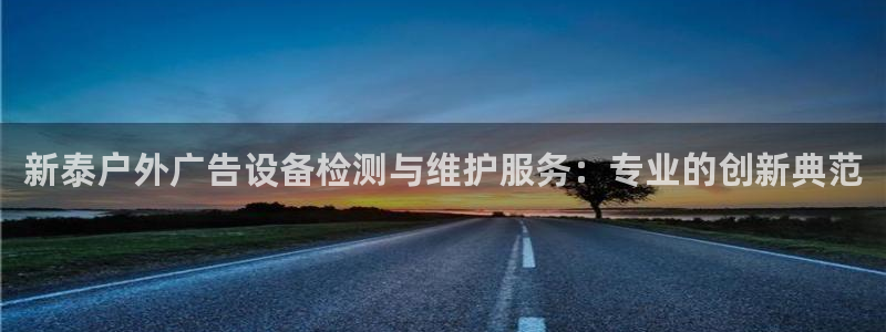 杏宇平台招商：新泰户外广告设备检测与维护