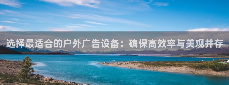 杏宇平台总代理：选择最适合的户外广告设备：确保高效率与美观并存